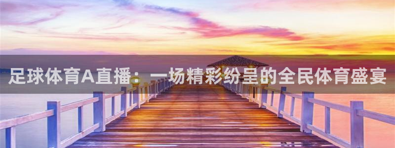 足球体育A直播：一场精彩纷呈的全民体育盛宴