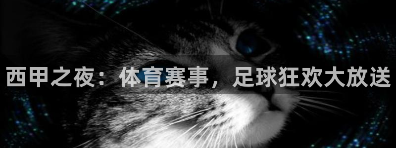 西甲之夜：体育赛事，足球狂欢大放送