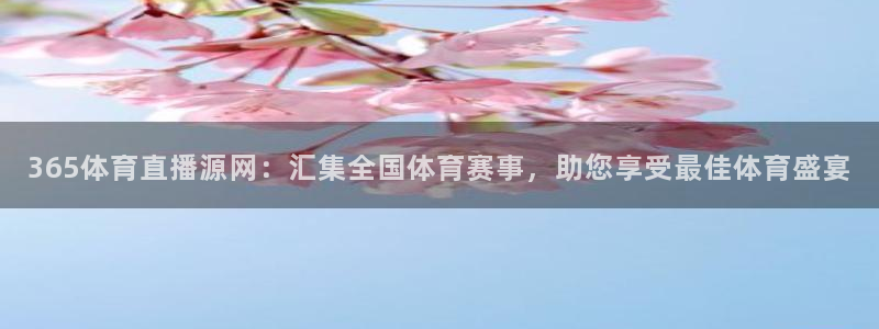 365体育直播源网：汇集全国体育赛事，助您享受最佳体育盛宴