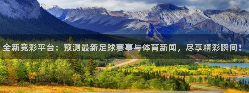 全新竞彩平台：预测最新足球赛事与体育新闻，尽享精彩瞬间！