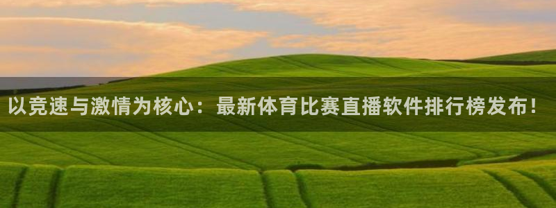 以竞速与激情为核心：最新体育比赛直播软件排行榜发布！
