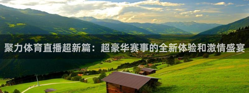 聚力体育直播超新篇：超豪华赛事的全新体验和激情盛宴