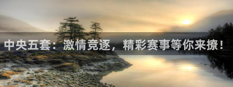 中央五套：激情竞逐，精彩赛事等你来撩！