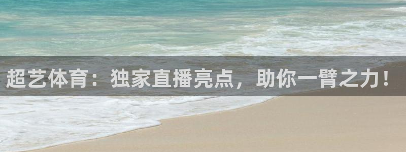 超艺体育：独家直播亮点，助你一臂之力！