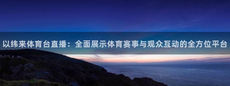 以纬来体育台直播：全面展示体育赛事与观众互动的全方位平台