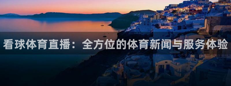 看球体育直播：全方位的体育新闻与服务体验