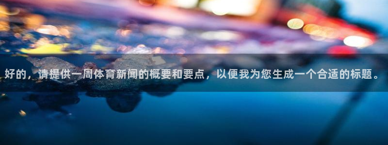 好的，请提供一周体育新闻的概要和要点，以便我为您生成一个合适的标题。