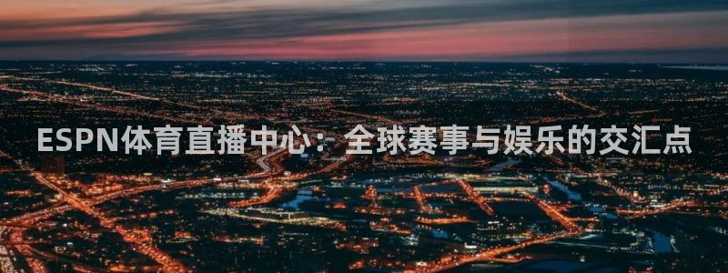 ESPN体育直播中心：全球赛事与娱乐的交汇点