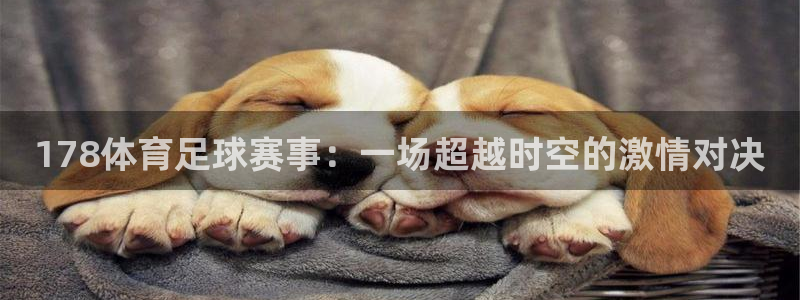 178体育足球赛事：一场超越时空的激情对决