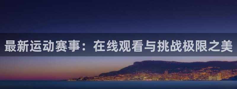 最新运动赛事：在线观看与挑战极限之美