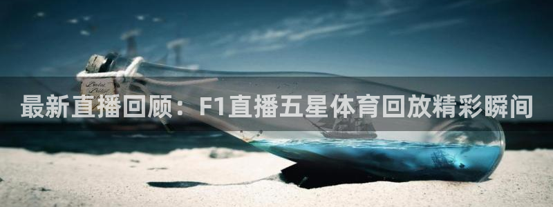 最新直播回顾：F1直播五星体育回放精彩瞬间