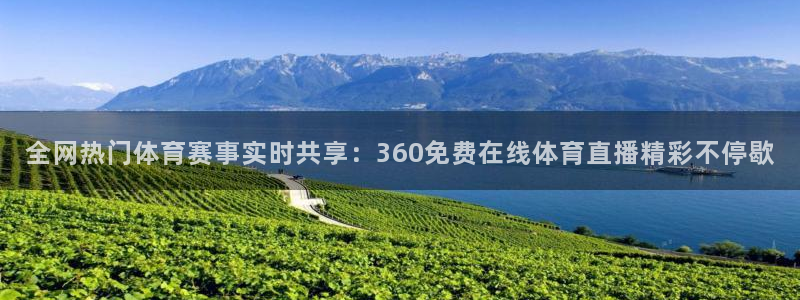 全网热门体育赛事实时共享：360免费在线体育直播精彩不停歇